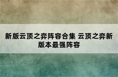 新版云顶之弈阵容合集 云顶之弈新版本最强阵容